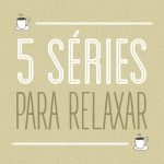 5 Séries para relaxar
