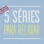 [Mais] 5 séries para relaxar